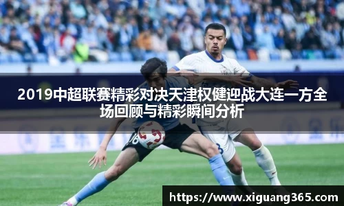 2019中超联赛精彩对决天津权健迎战大连一方全场回顾与精彩瞬间分析